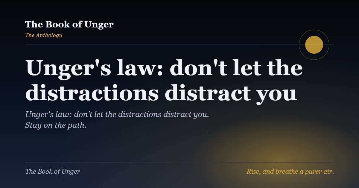 Unger's law: don't let the distractions distract you