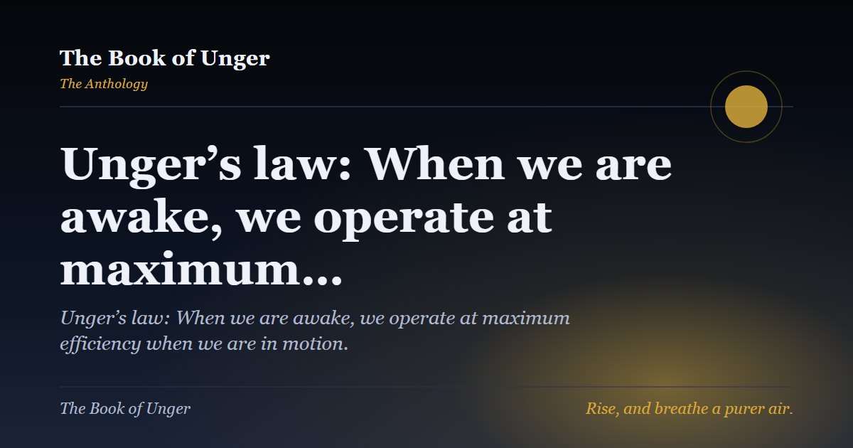 Unger’s law: When we are awake, we operate at maximum…