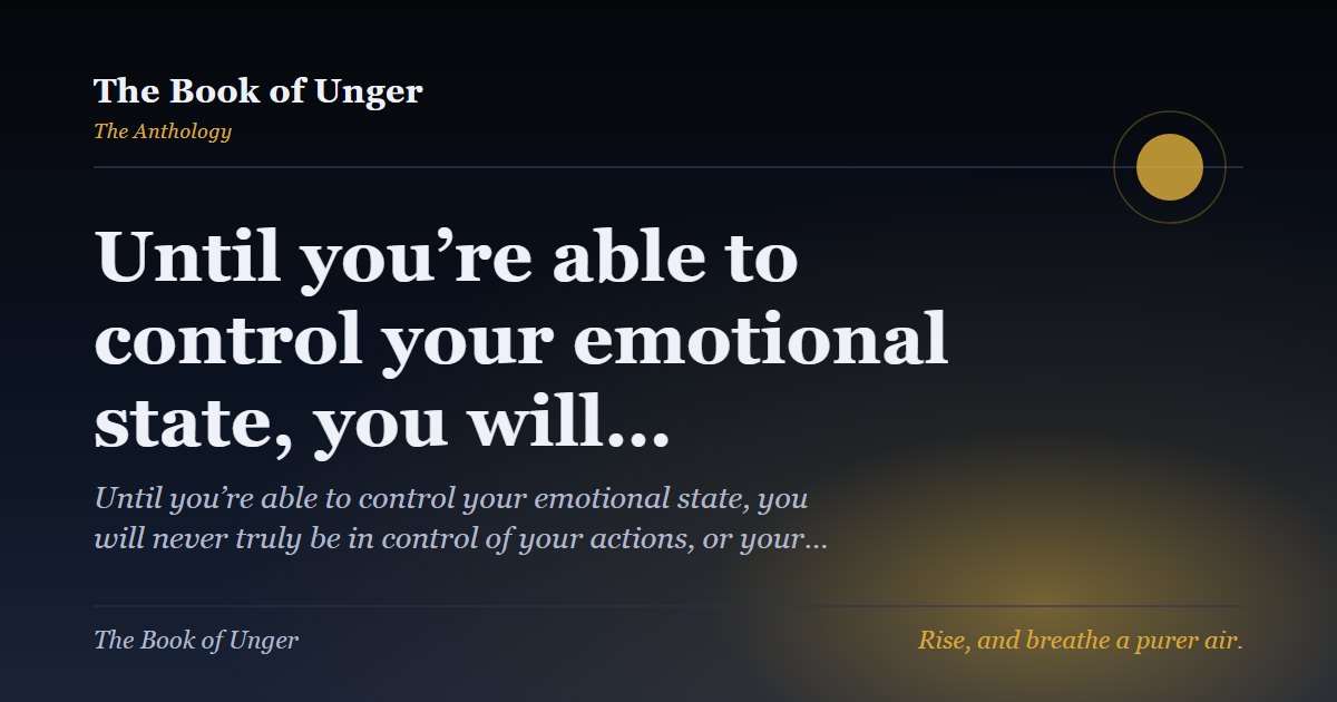 Until you’re able to control your emotional state, you will…