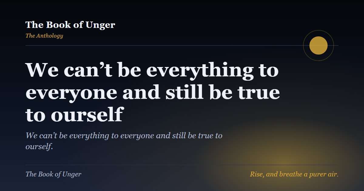 We can’t be everything to everyone and still be true to ourself