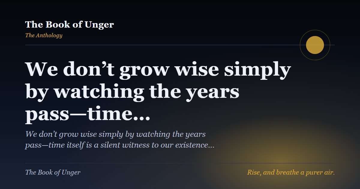 We don’t grow wise simply by watching the years pass—time…