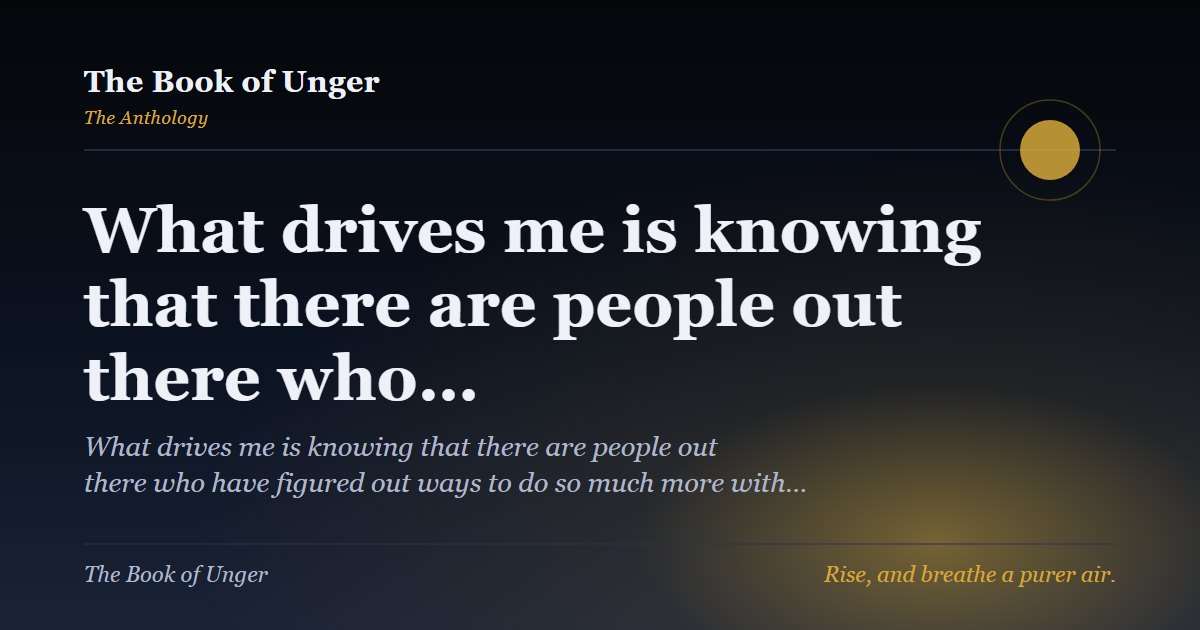 What drives me is knowing that there are people out there who…