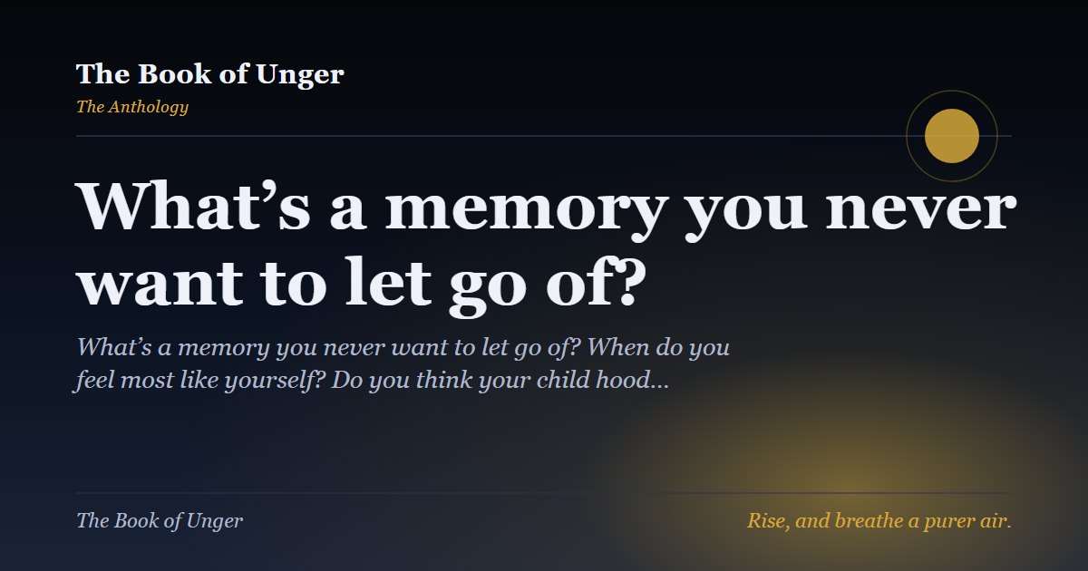 What’s a memory you never want to let go of?