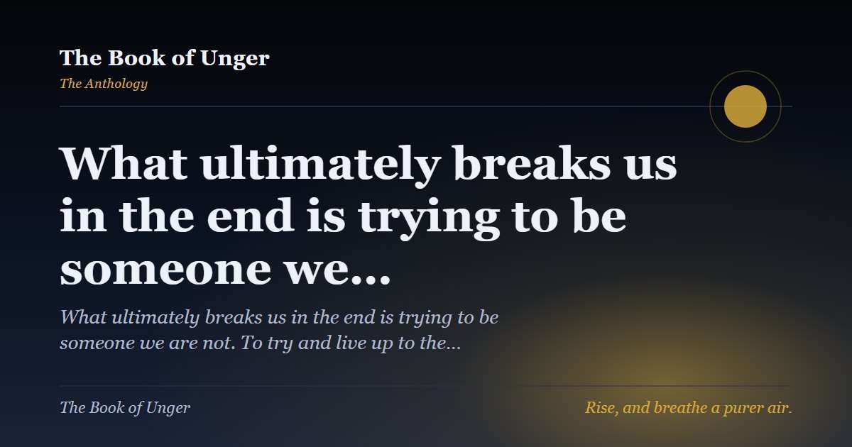 What ultimately breaks us in the end is trying to be someone we…