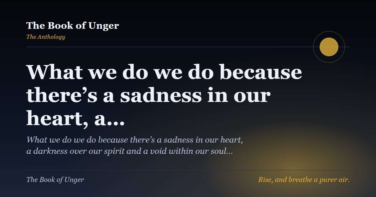 What we do we do because there’s a sadness in our heart, a…