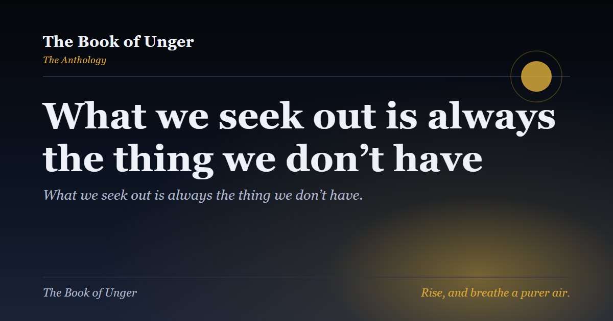 What we seek out is always the thing we don’t have