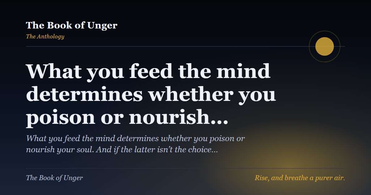 What you feed the mind determines whether you poison or nourish…