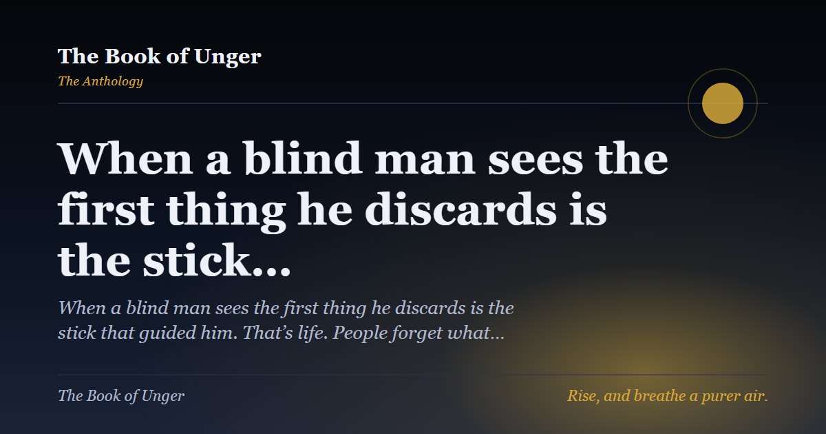 When a blind man sees the first thing he discards is the stick…