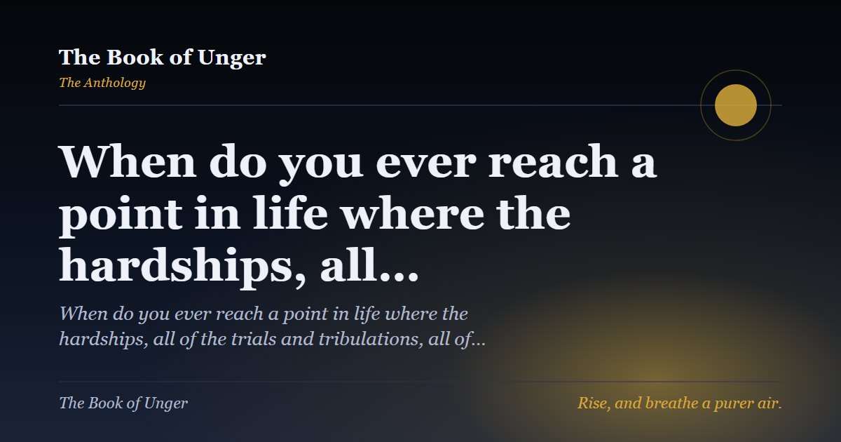 When do you ever reach a point in life where the hardships, all…