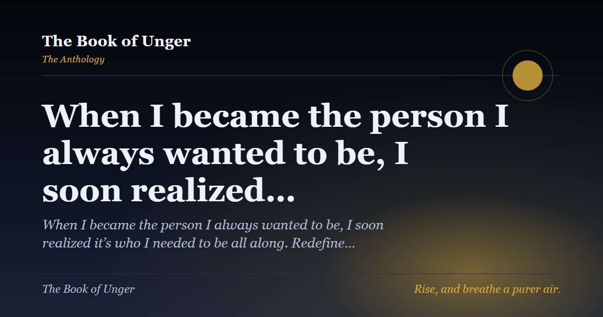 When I became the person I always wanted to be, I soon realized…