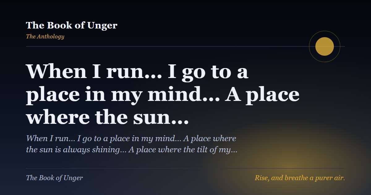 When I run… I go to a place in my mind… A place where the sun…