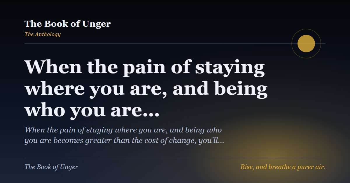 When the pain of staying where you are, and being who you are…