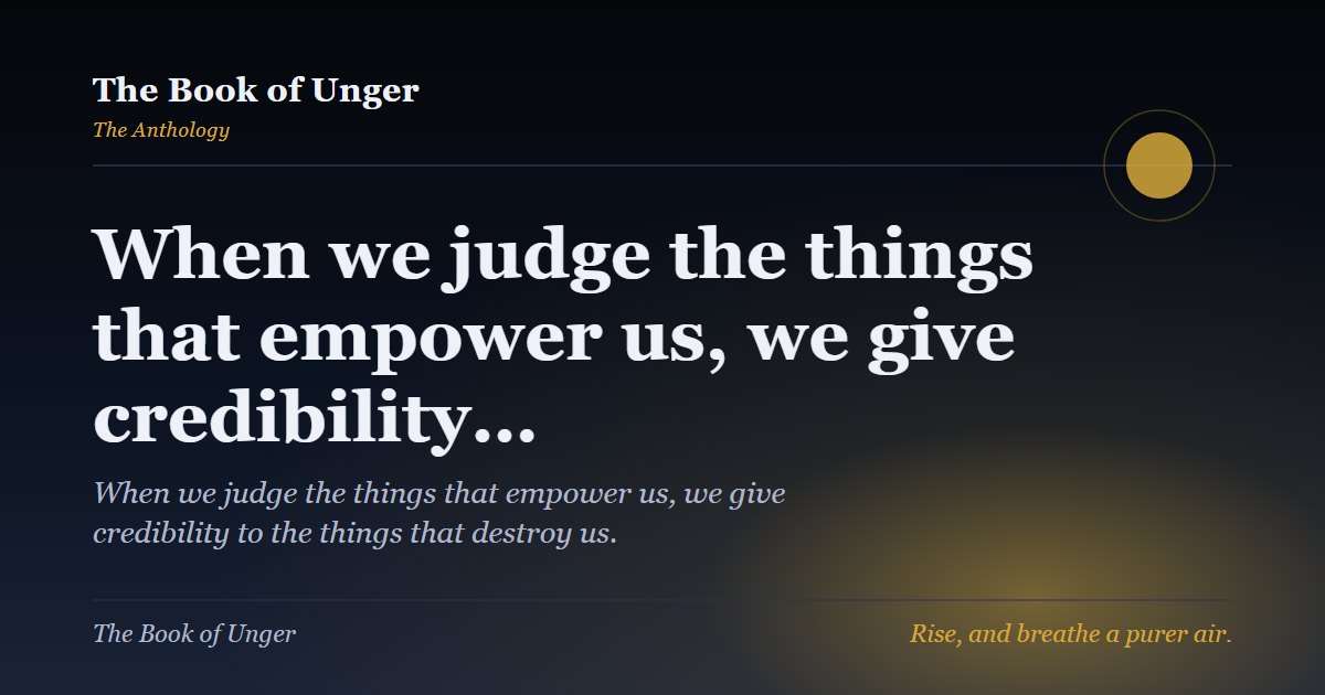 When we judge the things that empower us, we give credibility…