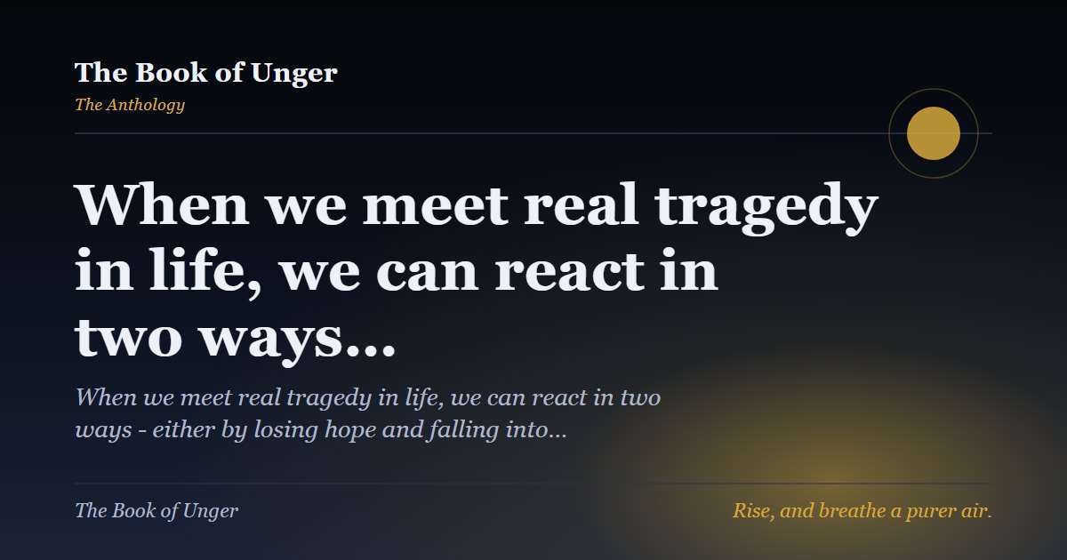 When we meet real tragedy in life, we can react in two ways…