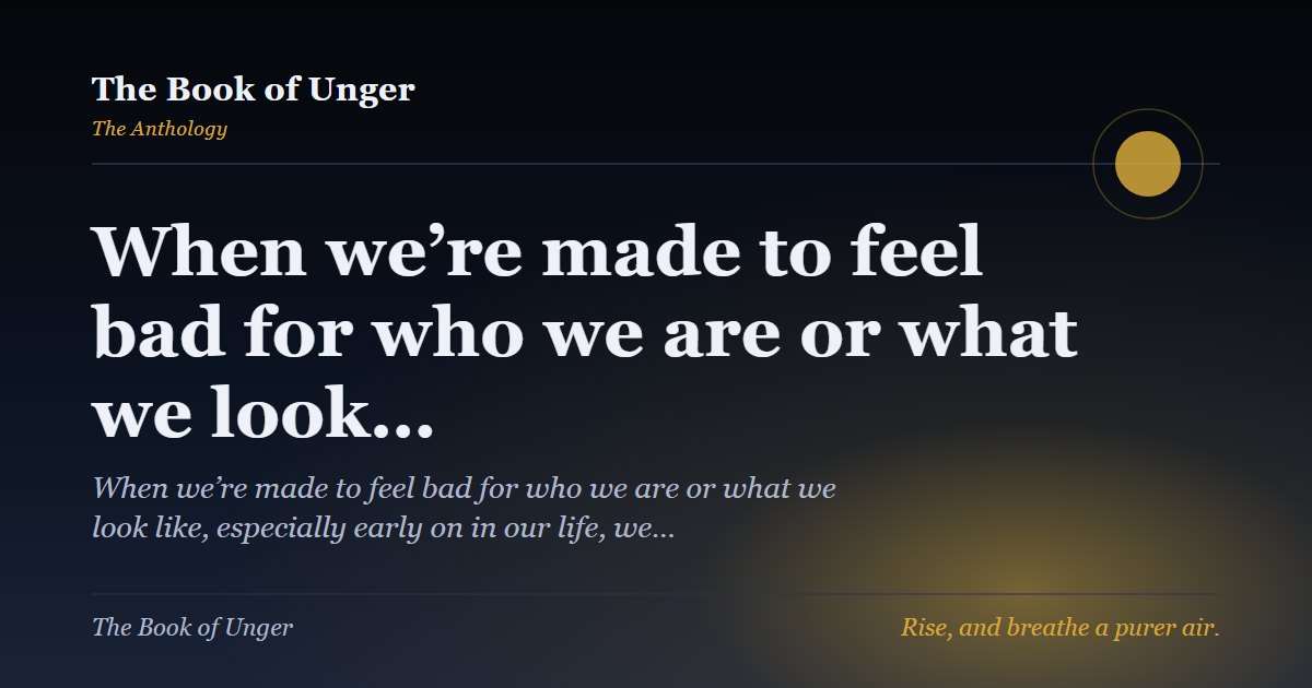 When we’re made to feel bad for who we are or what we look…