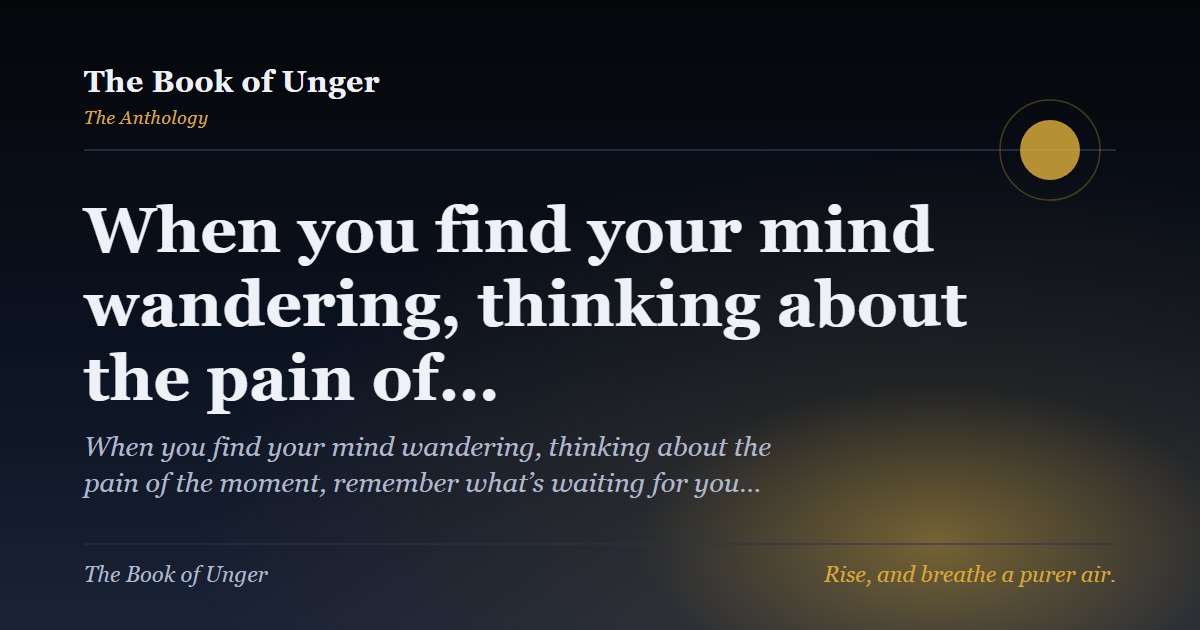 When you find your mind wandering, thinking about the pain of…