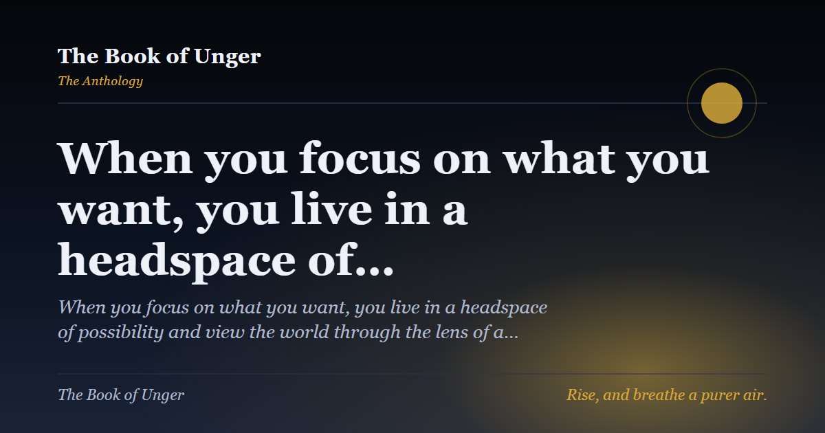 When you focus on what you want, you live in a headspace of…