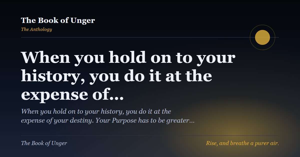 When you hold on to your history, you do it at the expense of…