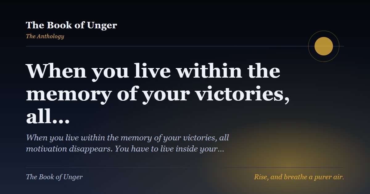 When you live within the memory of your victories, all…
