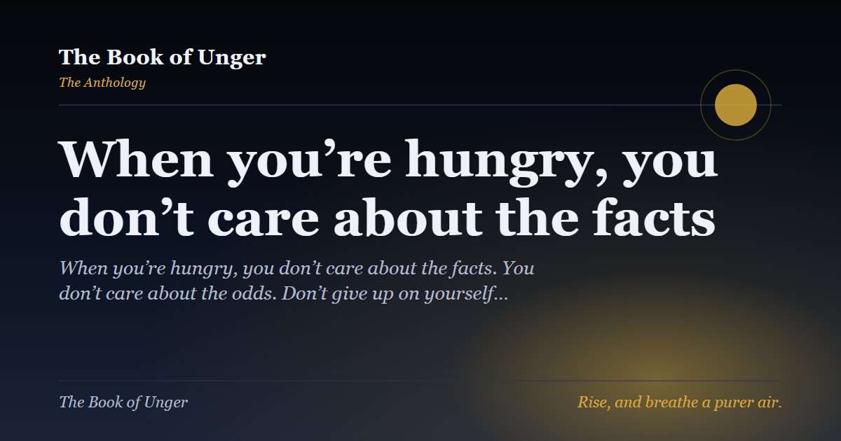 When you’re hungry, you don’t care about the facts
