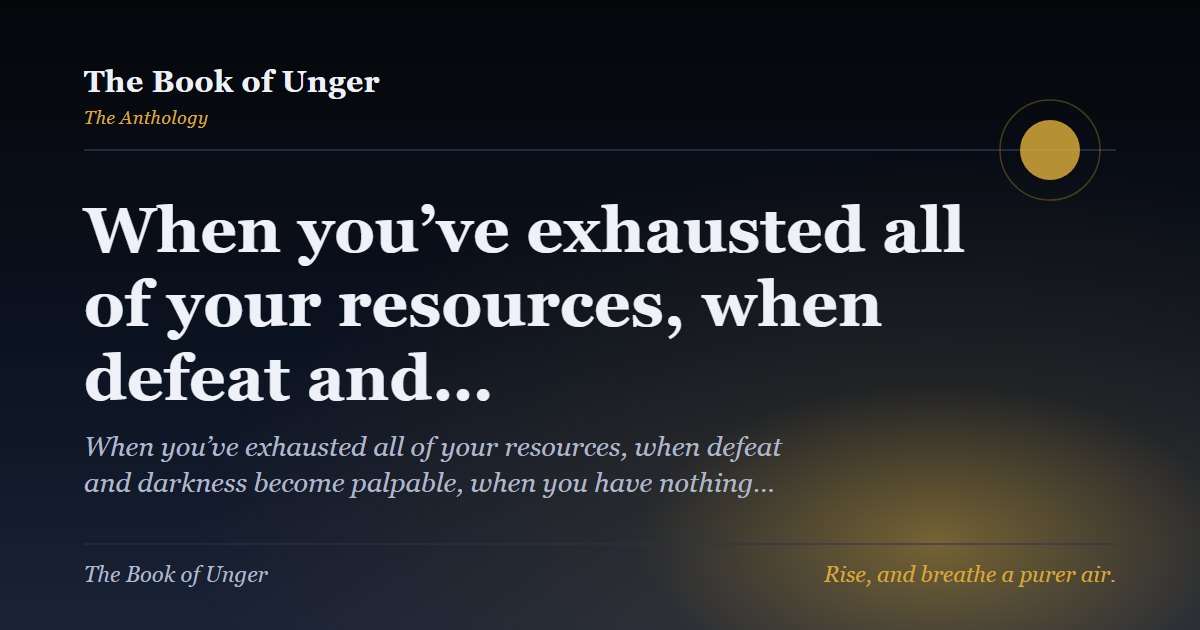When you’ve exhausted all of your resources, when defeat and…