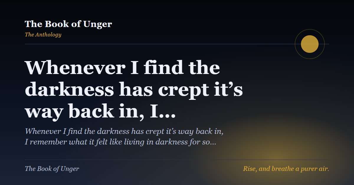 Whenever I find the darkness has crept it’s way back in, I…