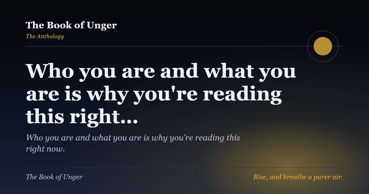 Who you are and what you are is why you're reading this right…