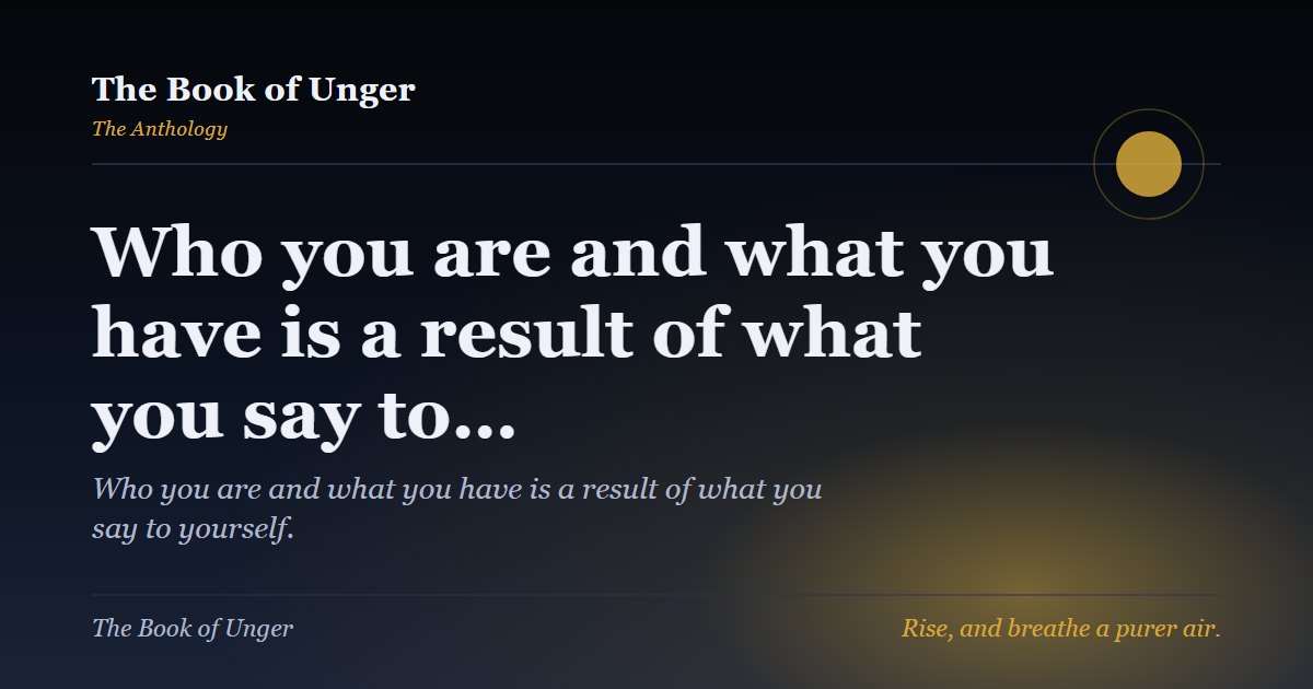 Who you are and what you have is a result of what you say to…