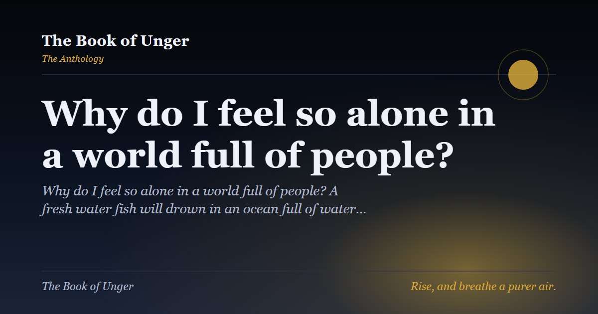 Why do I feel so alone in a world full of people?