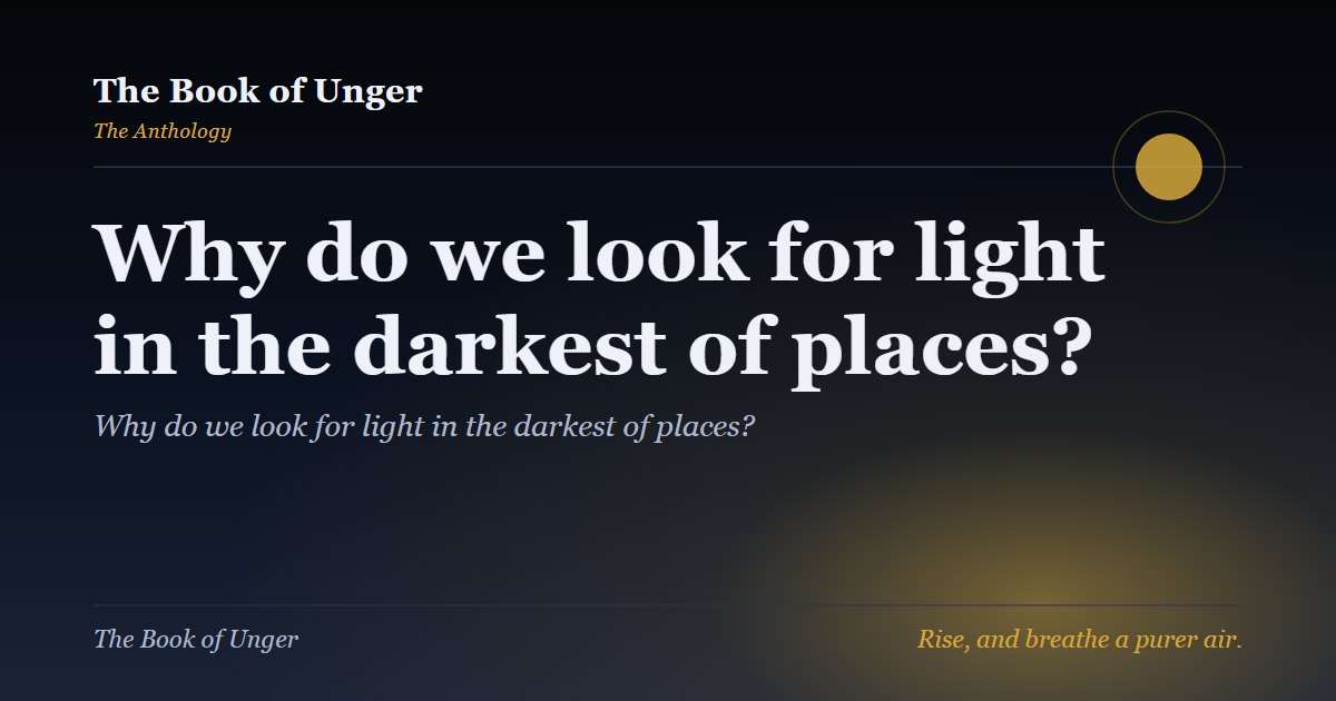 Why do we look for light in the darkest of places?
