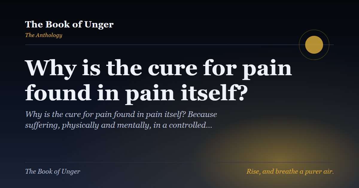 Why is the cure for pain found in pain itself?
