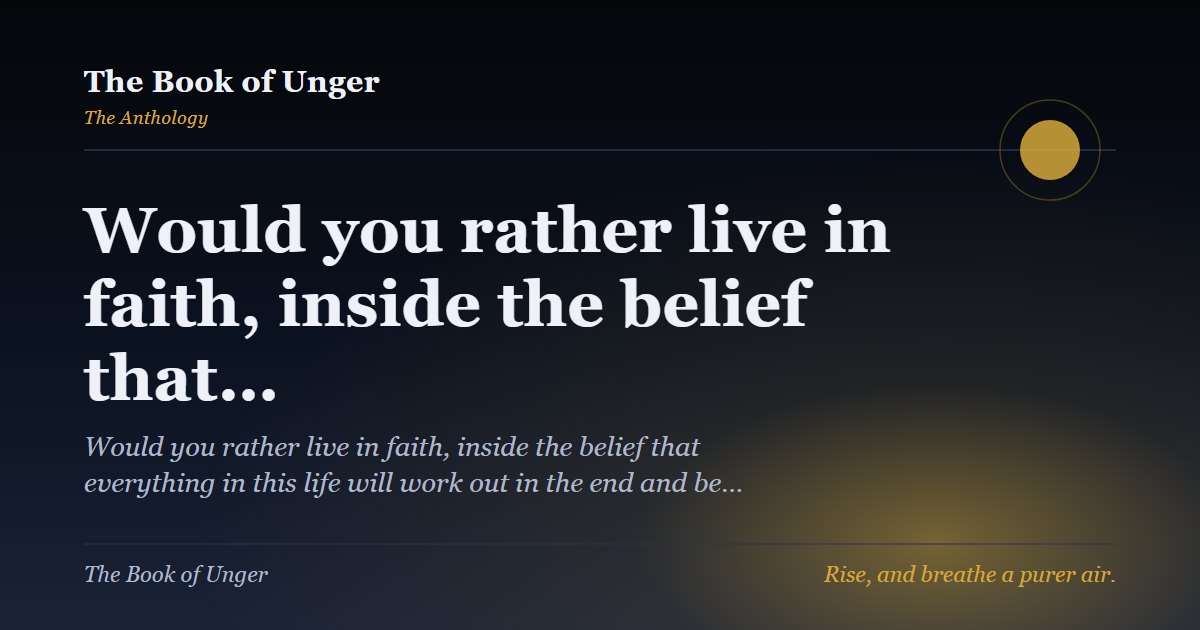 Would you rather live in faith, inside the belief that…