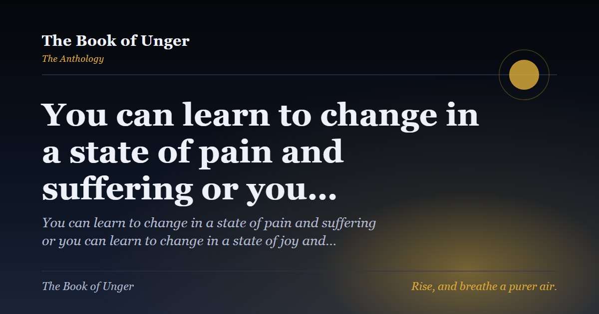 You can learn to change in a state of pain and suffering or you…