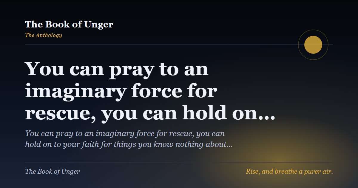 You can pray to an imaginary force for rescue, you can hold on…