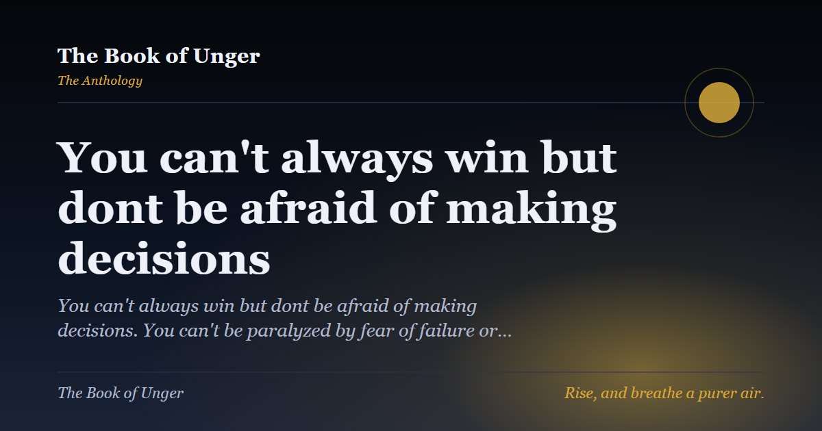 You can't always win but dont be afraid of making decisions