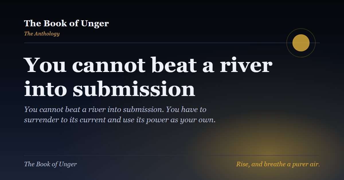 You cannot beat a river into submission