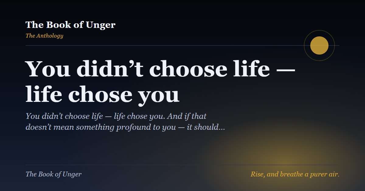 You didn’t choose life — life chose you