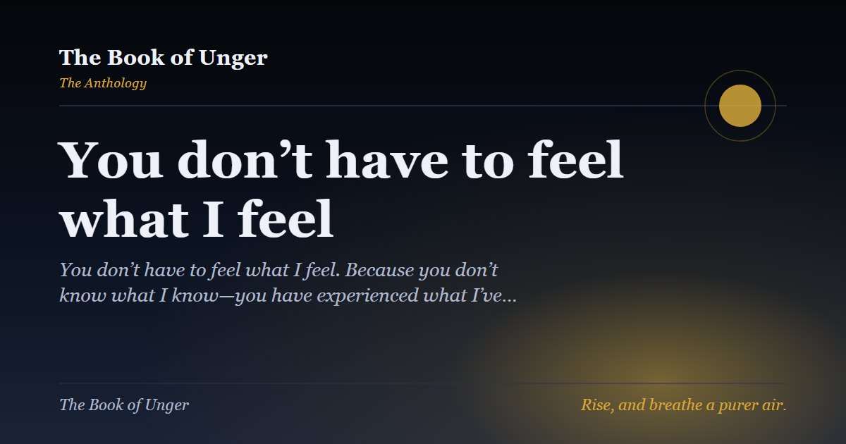 You don’t have to feel what I feel