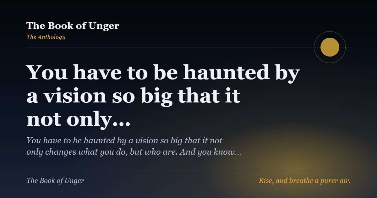You have to be haunted by a vision so big that it not only…