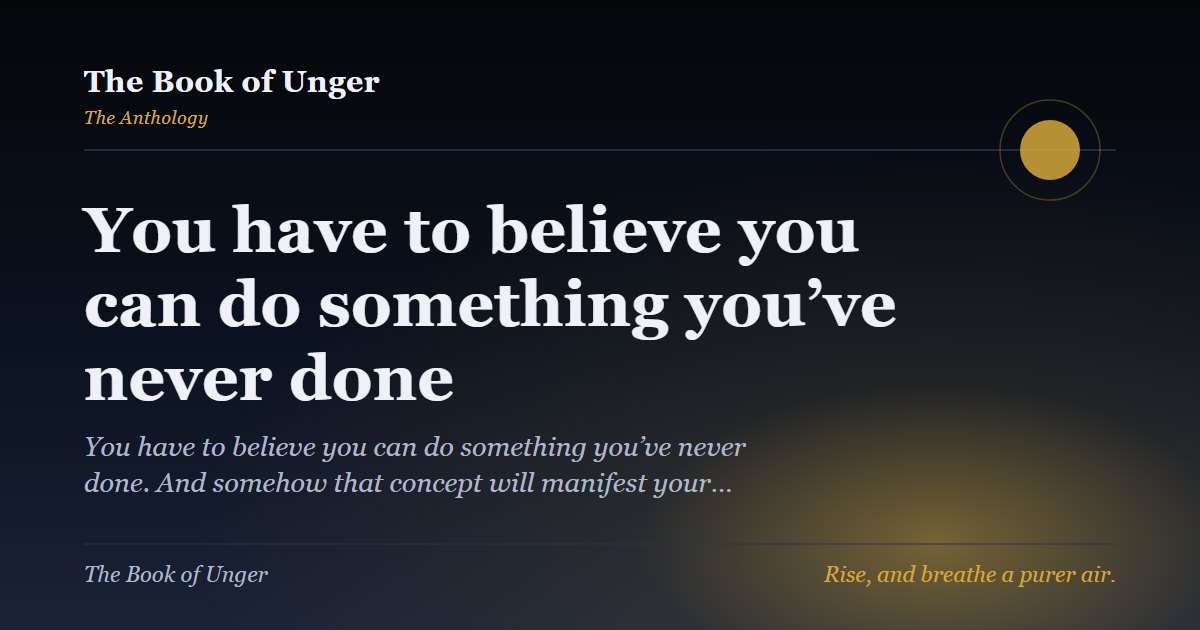 You have to believe you can do something you’ve never done