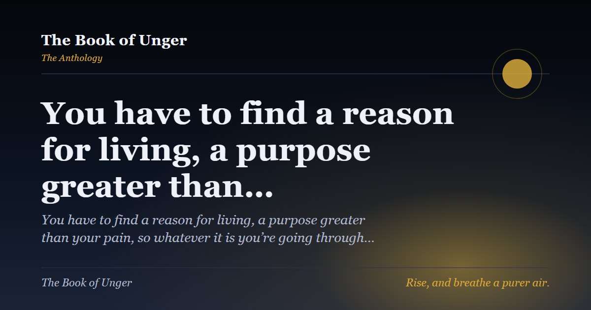You have to find a reason for living, a purpose greater than…