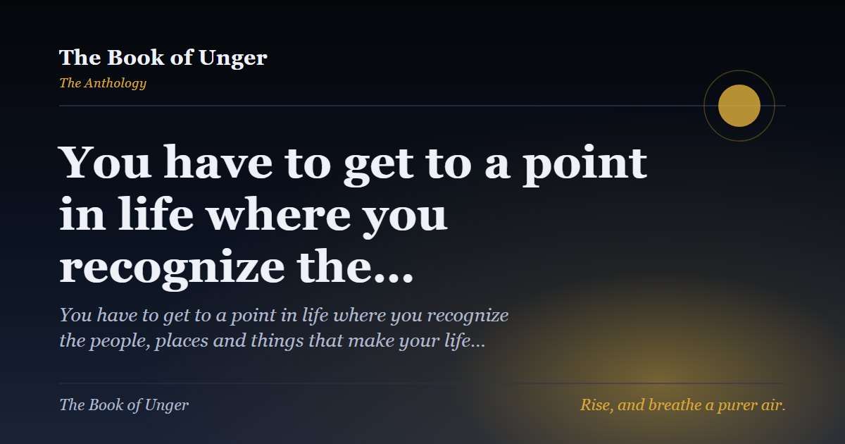 You have to get to a point in life where you recognize the…