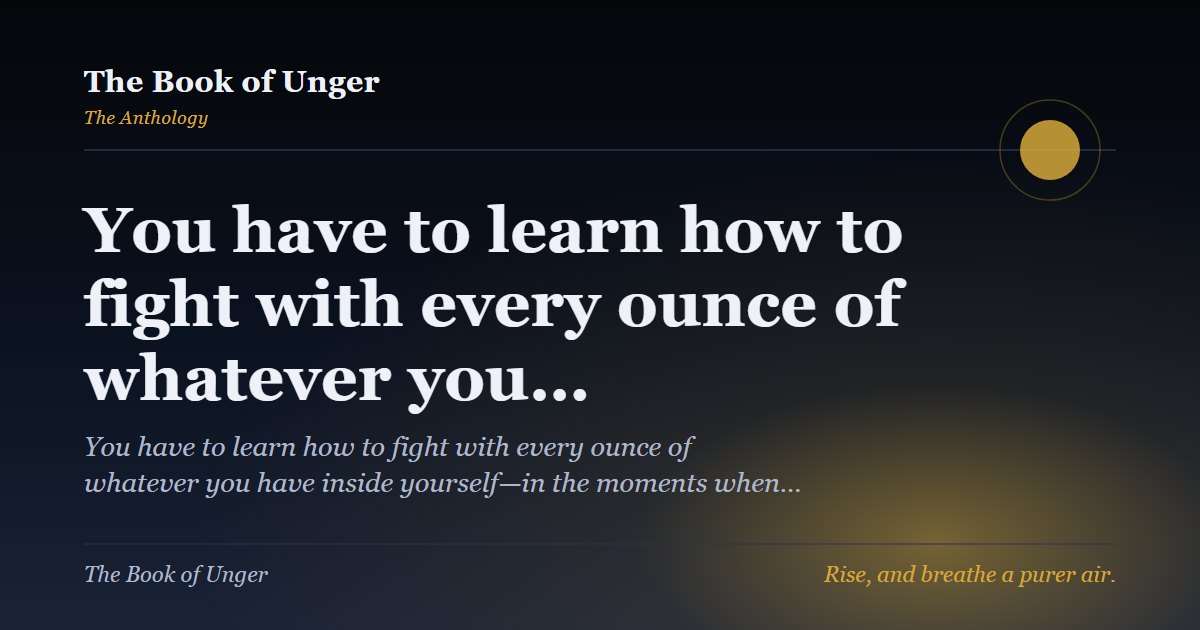 You have to learn how to fight with every ounce of whatever you…