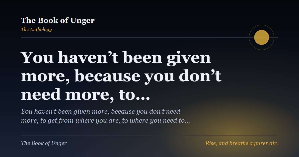 You haven’t been given more, because you don’t need more, to…