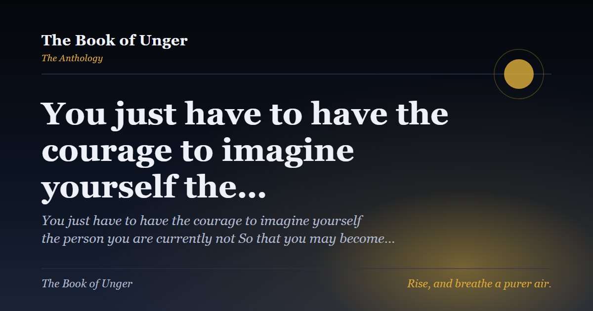 You just have to have the courage to imagine yourself the…