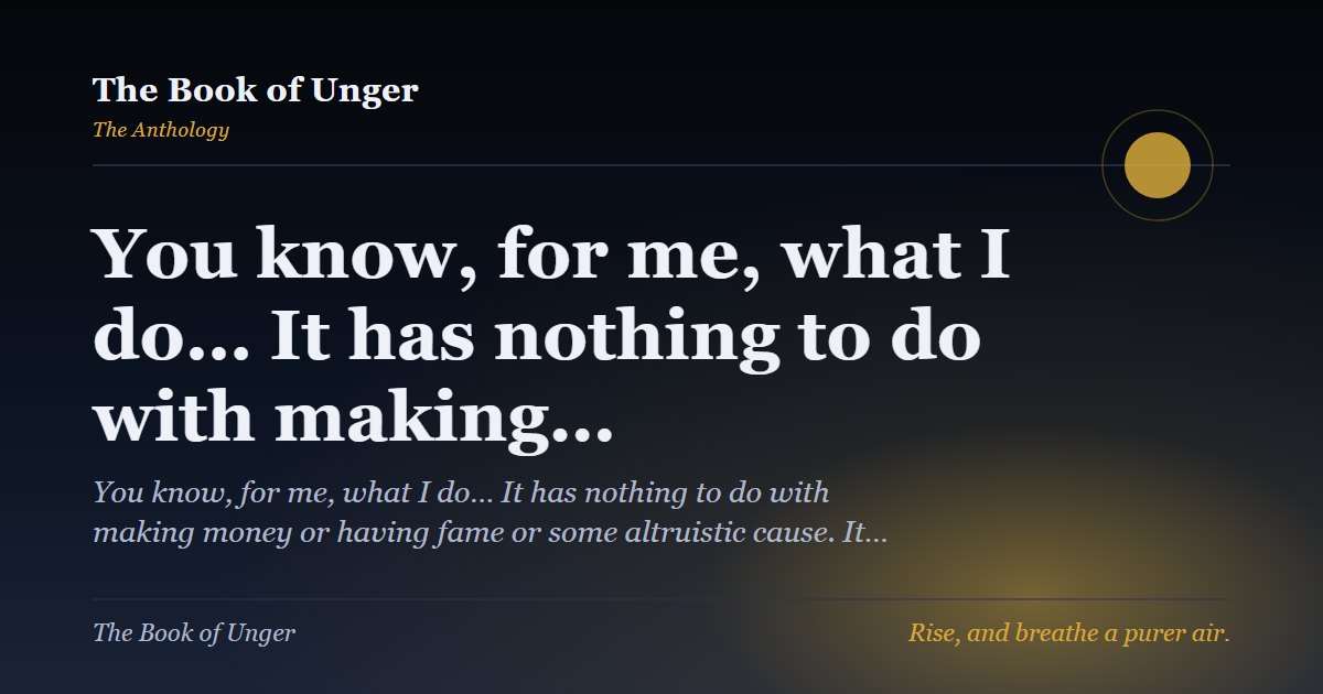 You know, for me, what I do… It has nothing to do with making…