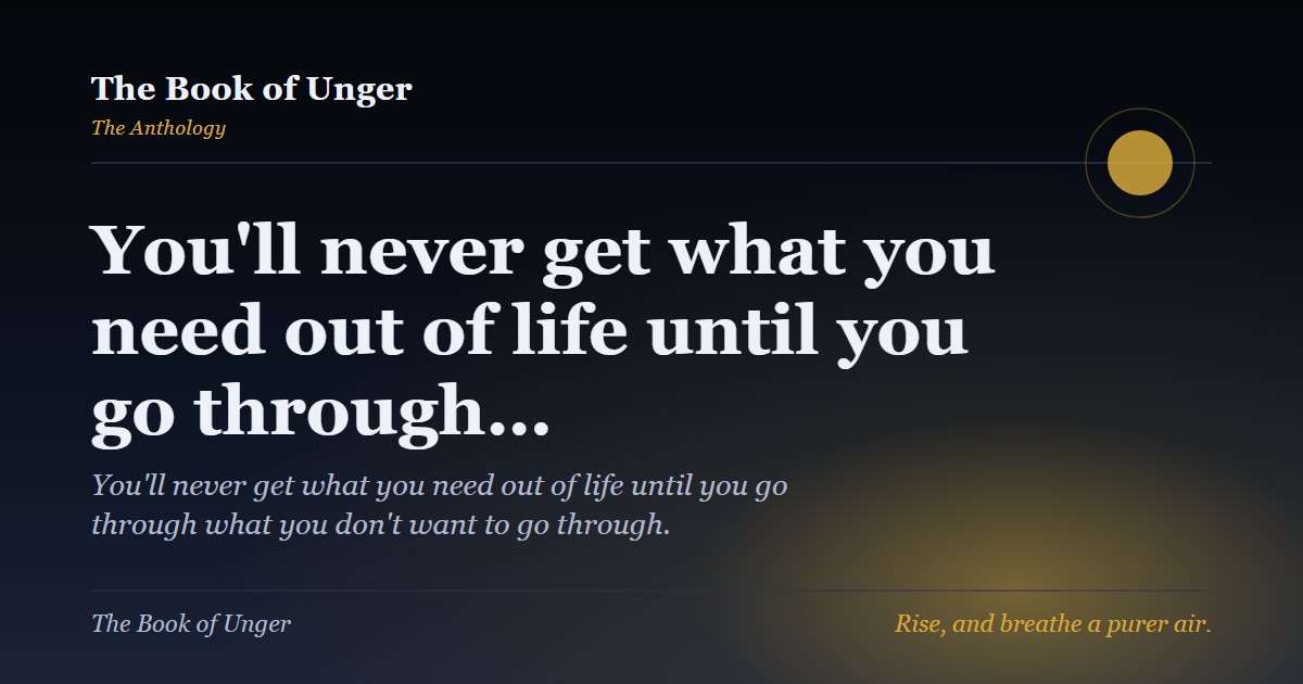 You'll never get what you need out of life until you go through…