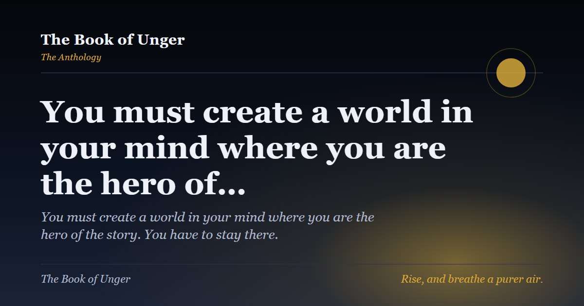 You must create a world in your mind where you are the hero of…