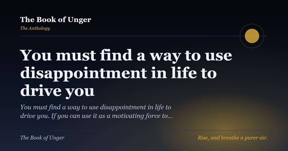 You must find a way to use disappointment in life to drive you