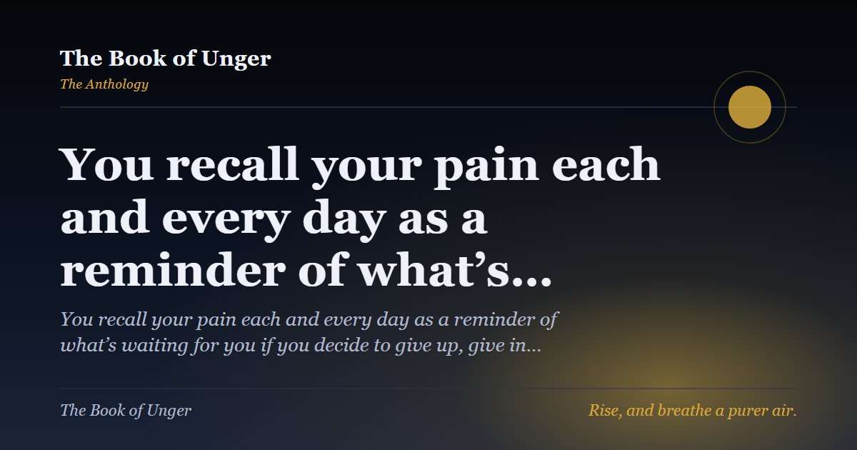You recall your pain each and every day as a reminder of what’s…